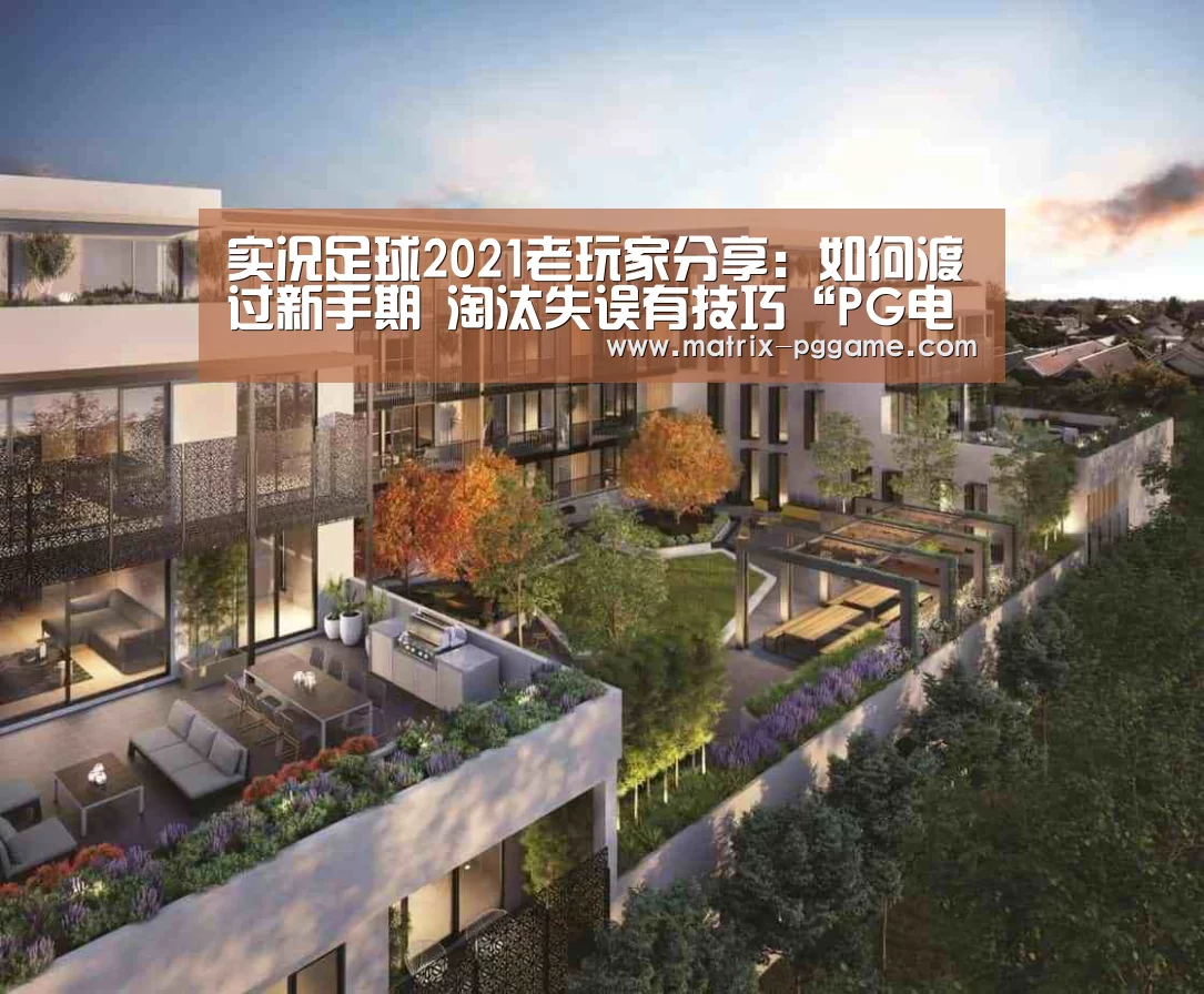 实况足球2021老玩家分享:如何渡过新手期 淘汰失误有技巧“PG电子中国”(图3) pg电子官网
