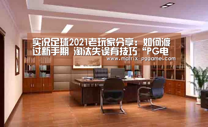 实况足球2021老玩家分享:如何渡过新手期 淘汰失误有技巧“PG电子中国”(图1) pg电子官方入口