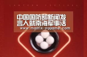 中国国防部新闻发言人就南海军事活动等问题答记者问:PG电子游戏(图1) pg电子官方入口